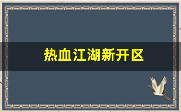 热血江湖新开区(热血江湖啥时候开新区) (4)