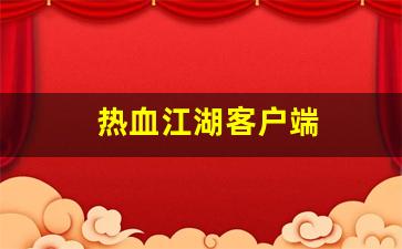 热血江湖客户端(热血江湖客户端自动更新要多久完成) (3)
