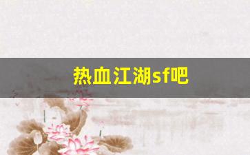 热血舍利子：热血江湖sf吧(热血江湖端游sf)