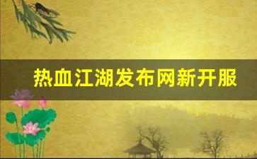 热血手游变态公益服发布网：热血江湖发布网新开服(热血江湖sf2.0发布网) (2)