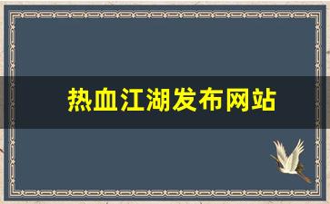 热血江湖发布网站(热血江湖发布网有几个)