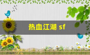 最新热血江湖私服网：热血江湖 sf(热血江湖 SF江湖做装备技巧)