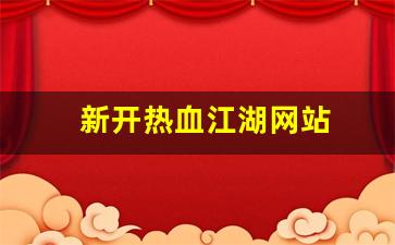 新开热血江湖网站(新开热血江湖网站排名) (3)