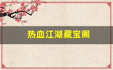 热血江湖藏宝阁(热血江湖手游藏宝阁)