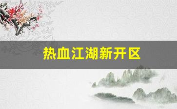 热血江湖新开区(热血江湖啥时候开新区) (2)