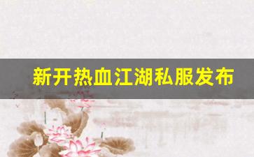 今日新开热血江湖网站：新开热血江湖私服发布网(新开热血江湖sf网端游)