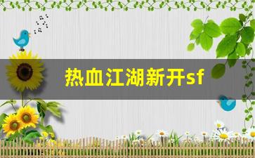 热血江湖吧：热血江湖新开sf(热血江湖新开sf发布网)
