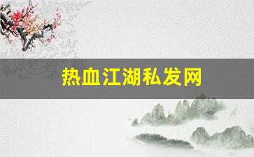 热血江湖私发网(热血江湖私发网4000)