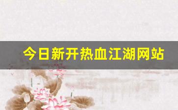 好热血江湖网：今日新开热血江湖网站(热血江湖官网客户端下载完整版) (2)