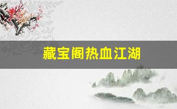 热血江湖首页：藏宝阁热血江湖(藏宝阁热血江湖官网)