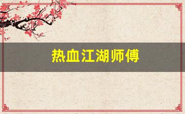 热血江湖师傅(热血江湖师傅技能威力表)