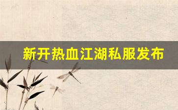 新开热血江湖私服发布网(新开热血江湖sf网端游)