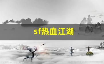 sf热血江湖(sf热血江湖有毒吗)
