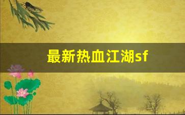 最新热血江湖sf(最新热血江湖唯一怀旧服)