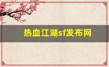刚开sf：热血江湖sf发布网(热血江湖sf发布网三端登录)
