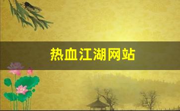 热血江湖网站(热血江湖网站注册页面限制了) (2)