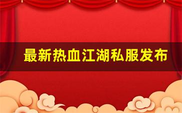 今天新开热血江湖私服：最新热血江湖私服发布网(热血江湖今日新开sf发布网) (2)